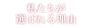 私たちが選ばれる理由